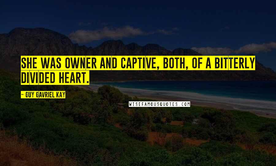 Guy Gavriel Kay Quotes: She was owner and captive, both, of a bitterly divided heart.