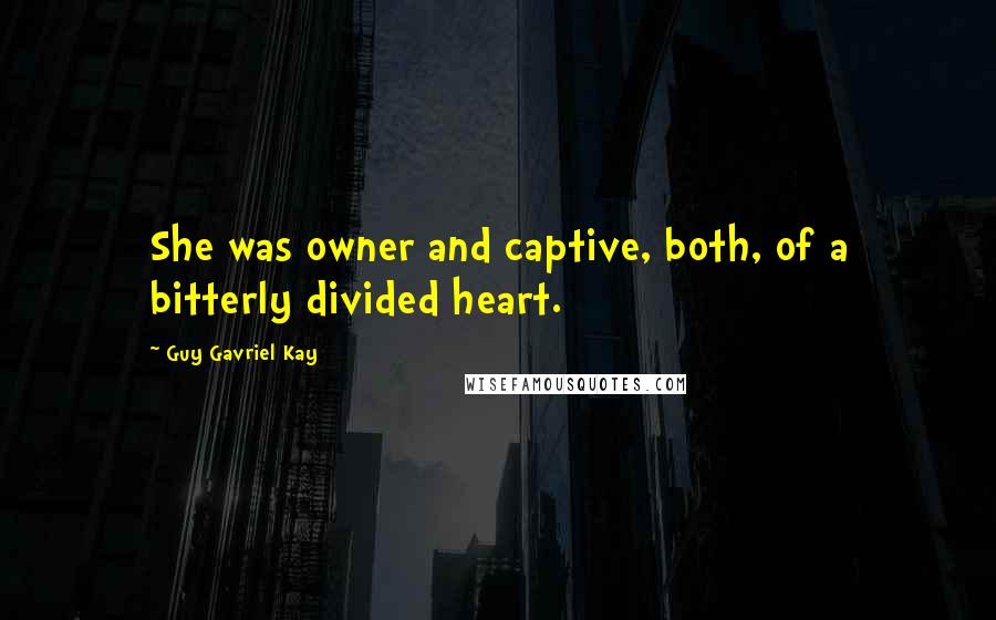 Guy Gavriel Kay Quotes: She was owner and captive, both, of a bitterly divided heart.