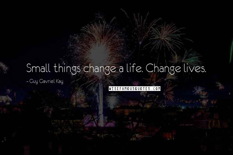 Guy Gavriel Kay Quotes: Small things change a life. Change lives.