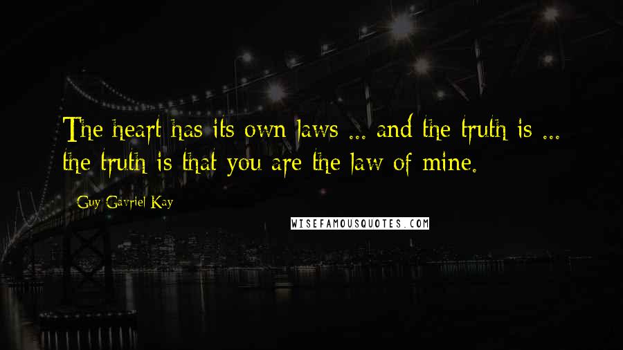 Guy Gavriel Kay Quotes: The heart has its own laws ... and the truth is ... the truth is that you are the law of mine.