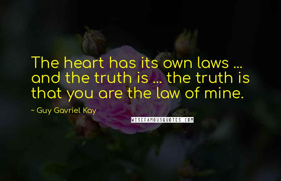 Guy Gavriel Kay Quotes: The heart has its own laws ... and the truth is ... the truth is that you are the law of mine.