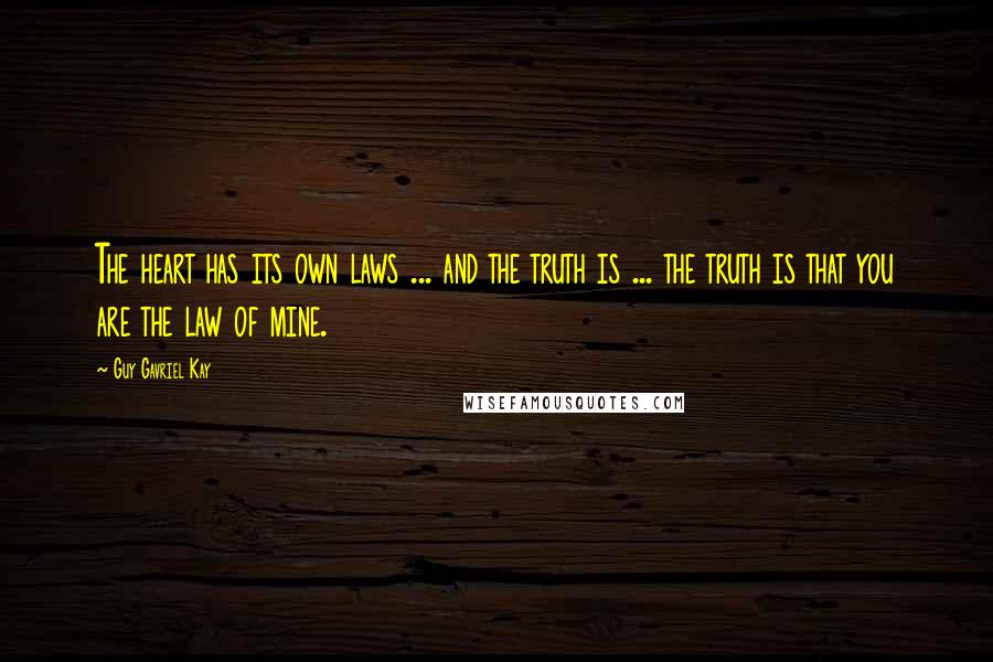 Guy Gavriel Kay Quotes: The heart has its own laws ... and the truth is ... the truth is that you are the law of mine.