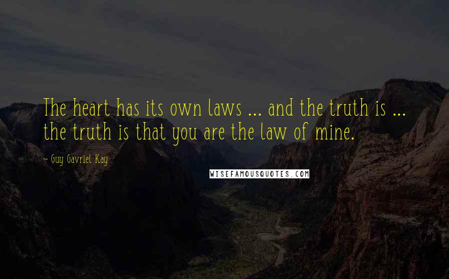 Guy Gavriel Kay Quotes: The heart has its own laws ... and the truth is ... the truth is that you are the law of mine.