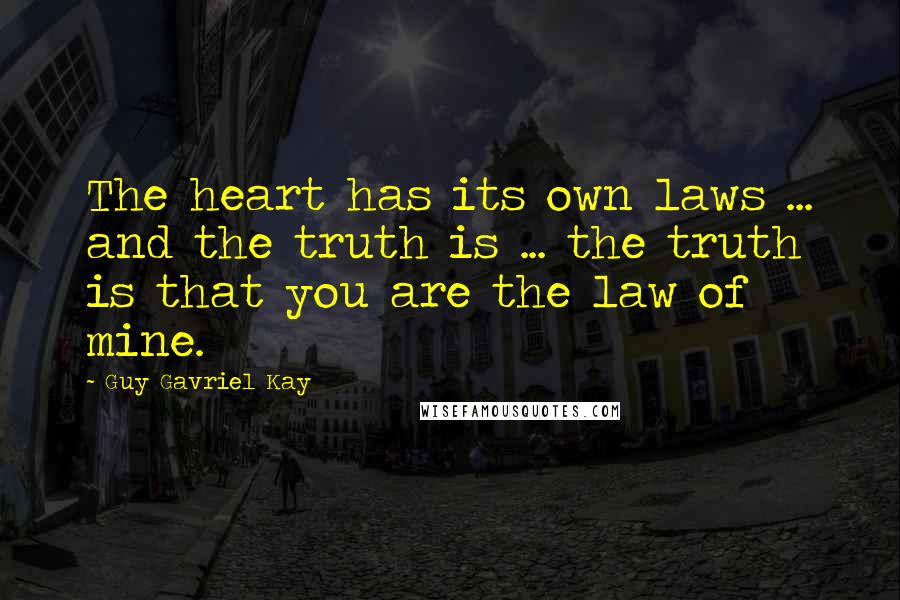 Guy Gavriel Kay Quotes: The heart has its own laws ... and the truth is ... the truth is that you are the law of mine.