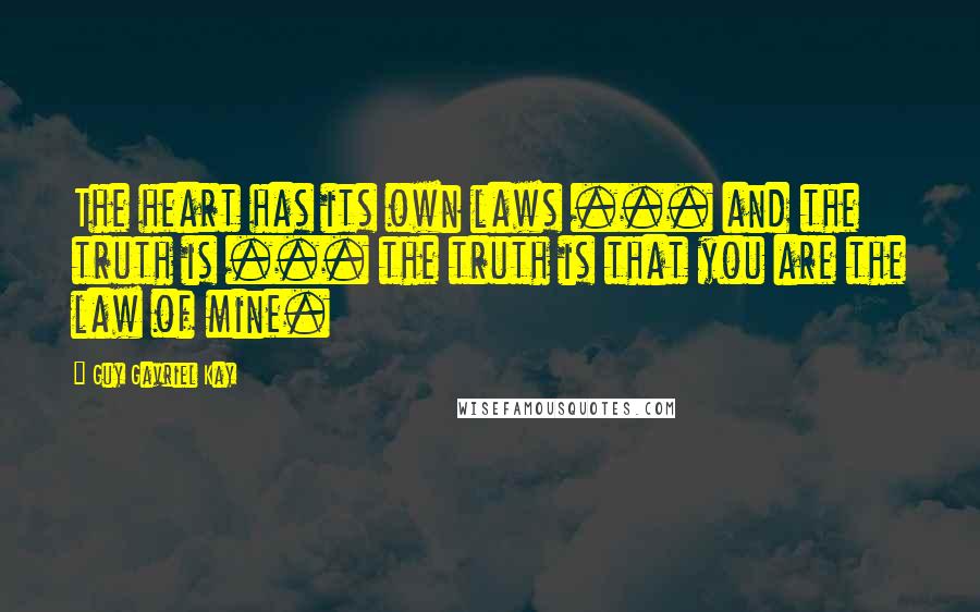 Guy Gavriel Kay Quotes: The heart has its own laws ... and the truth is ... the truth is that you are the law of mine.