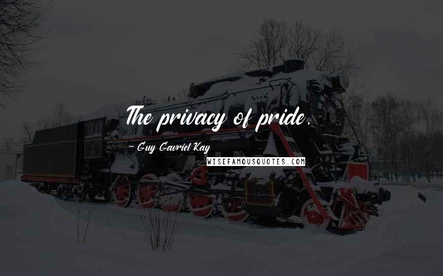 Guy Gavriel Kay Quotes: The privacy of pride.