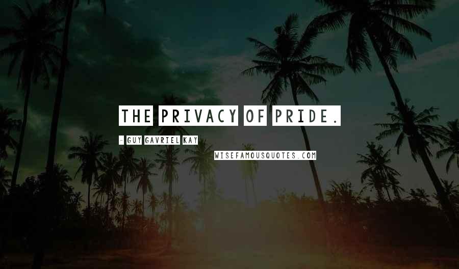 Guy Gavriel Kay Quotes: The privacy of pride.