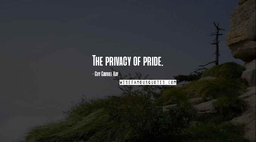 Guy Gavriel Kay Quotes: The privacy of pride.