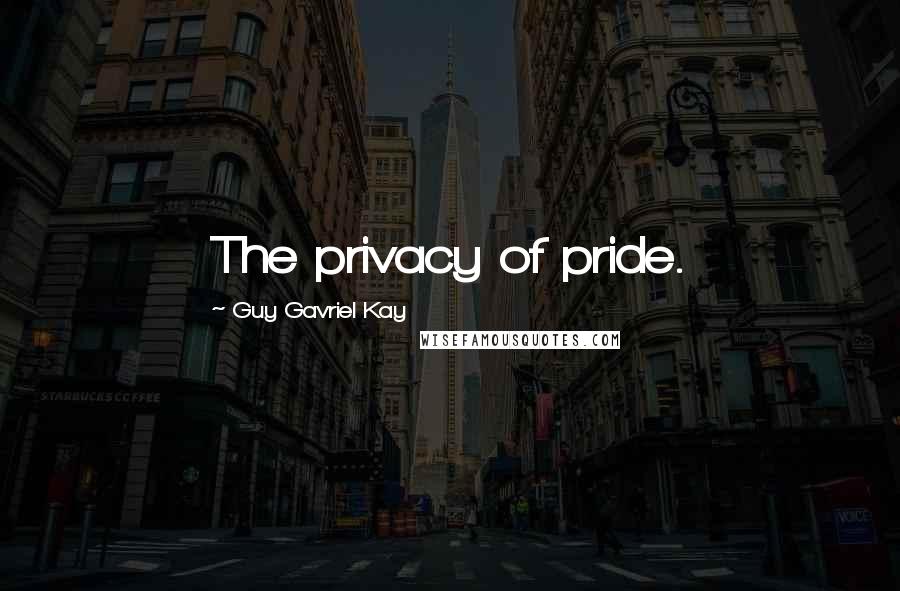 Guy Gavriel Kay Quotes: The privacy of pride.