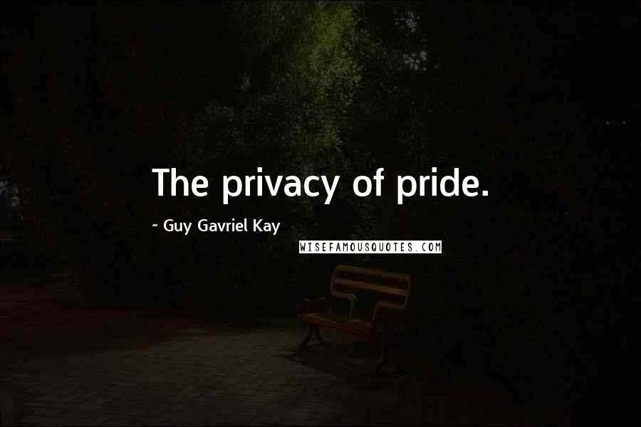 Guy Gavriel Kay Quotes: The privacy of pride.