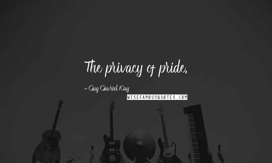 Guy Gavriel Kay Quotes: The privacy of pride.