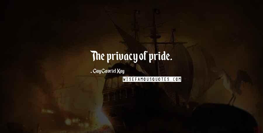 Guy Gavriel Kay Quotes: The privacy of pride.