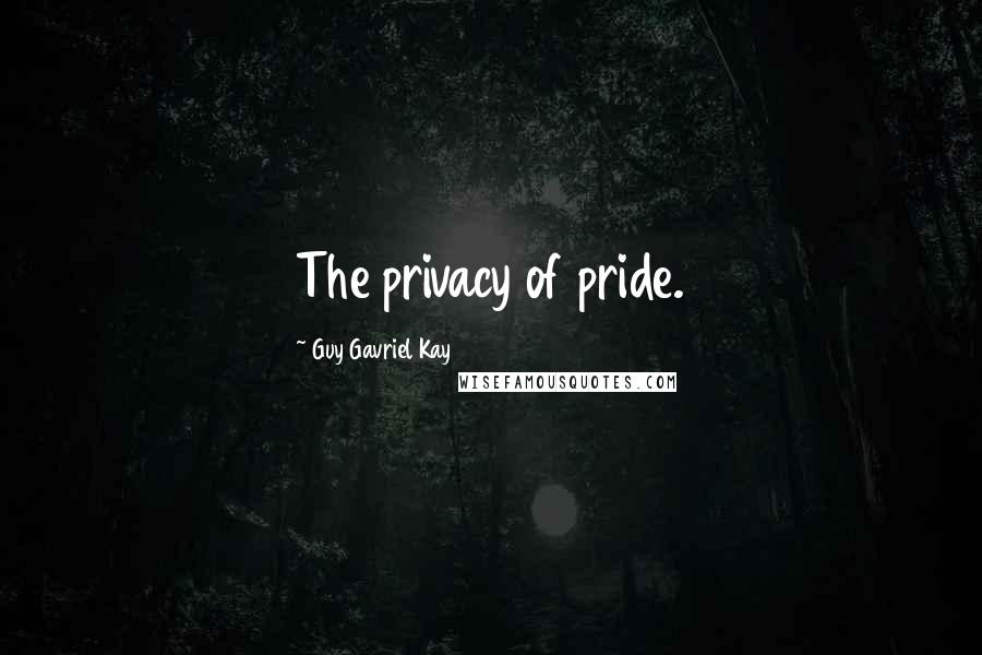 Guy Gavriel Kay Quotes: The privacy of pride.