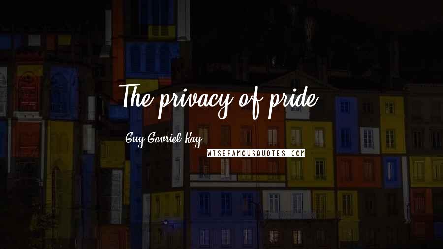 Guy Gavriel Kay Quotes: The privacy of pride.