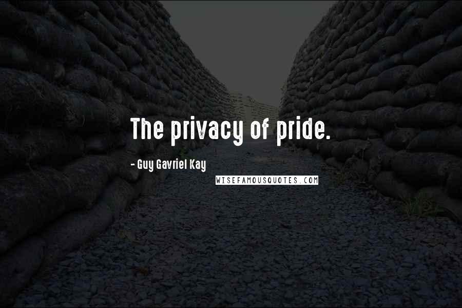 Guy Gavriel Kay Quotes: The privacy of pride.