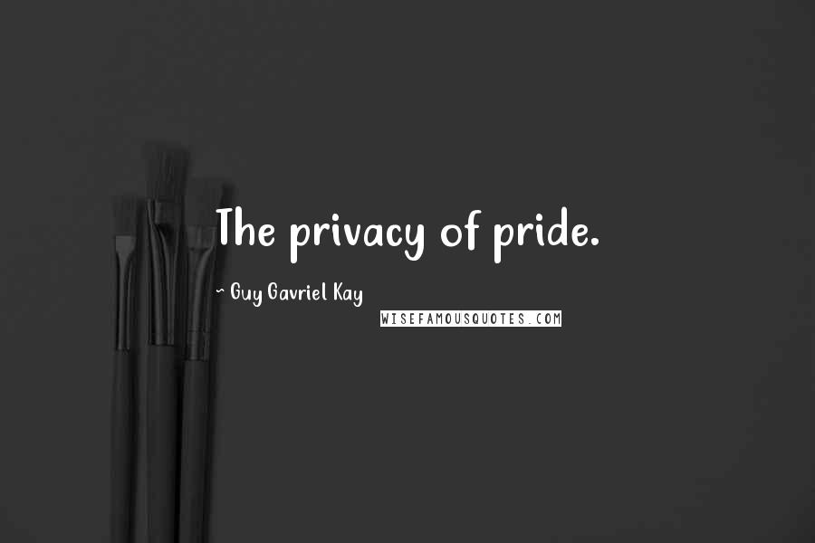 Guy Gavriel Kay Quotes: The privacy of pride.