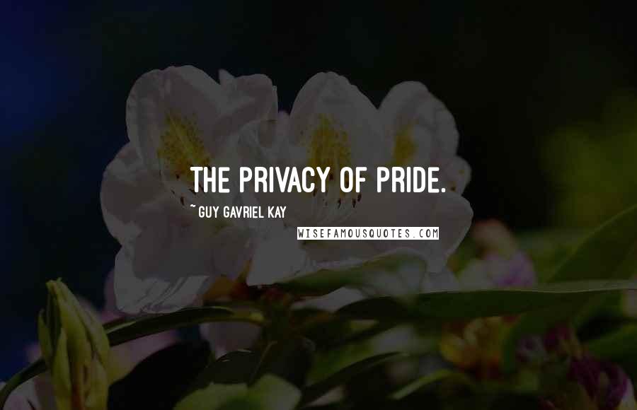 Guy Gavriel Kay Quotes: The privacy of pride.