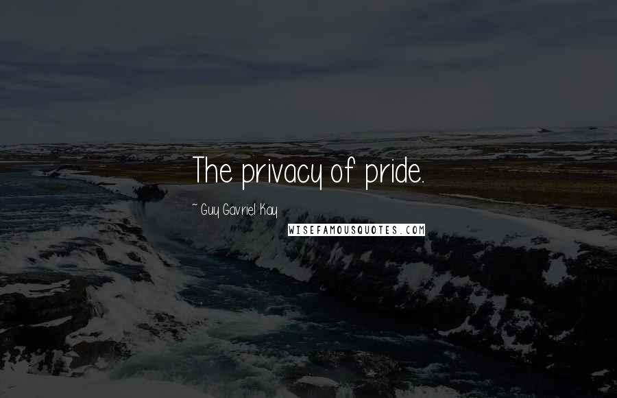 Guy Gavriel Kay Quotes: The privacy of pride.