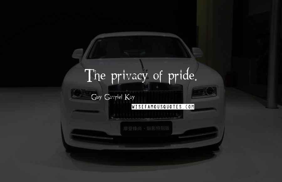 Guy Gavriel Kay Quotes: The privacy of pride.