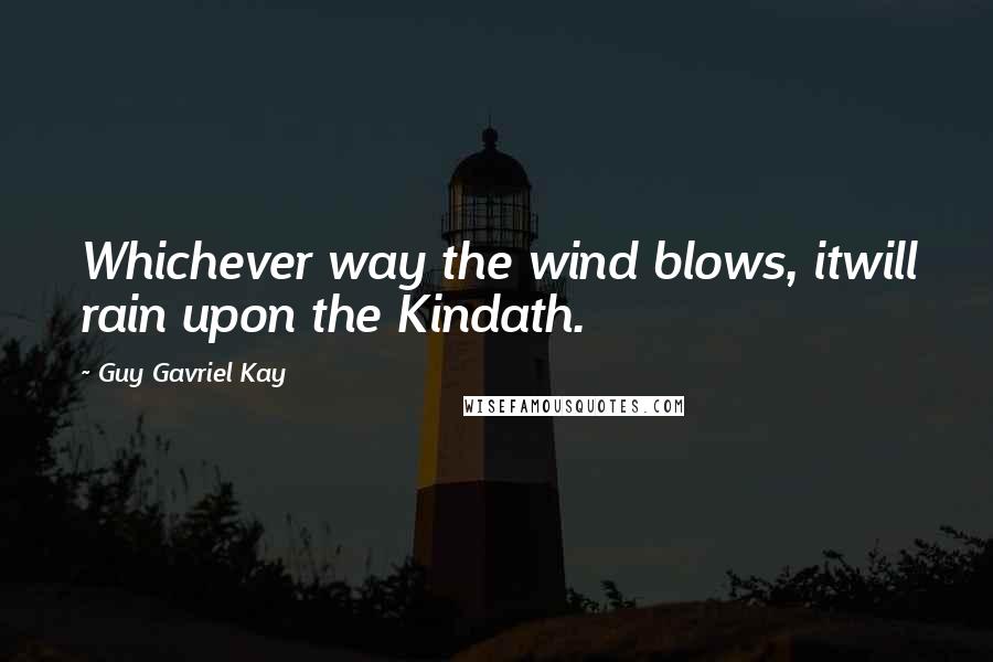 Guy Gavriel Kay Quotes: Whichever way the wind blows, itwill rain upon the Kindath.