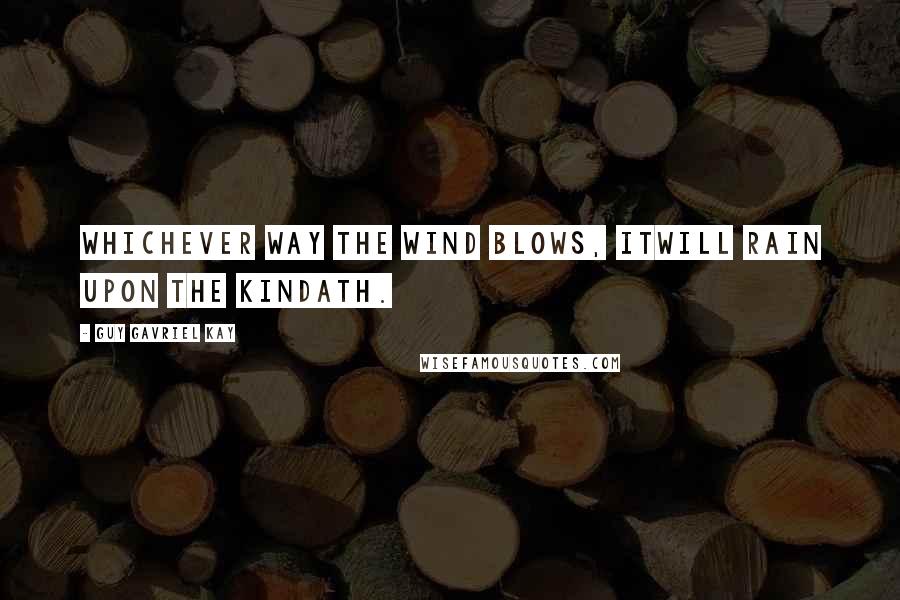 Guy Gavriel Kay Quotes: Whichever way the wind blows, itwill rain upon the Kindath.