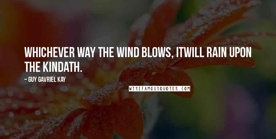 Guy Gavriel Kay Quotes: Whichever way the wind blows, itwill rain upon the Kindath.