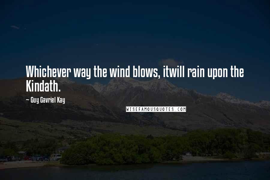 Guy Gavriel Kay Quotes: Whichever way the wind blows, itwill rain upon the Kindath.