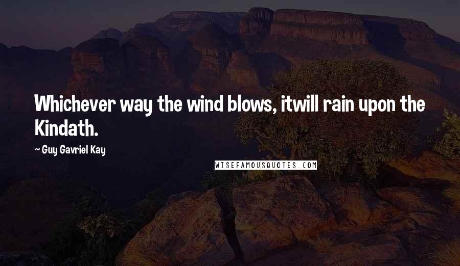 Guy Gavriel Kay Quotes: Whichever way the wind blows, itwill rain upon the Kindath.