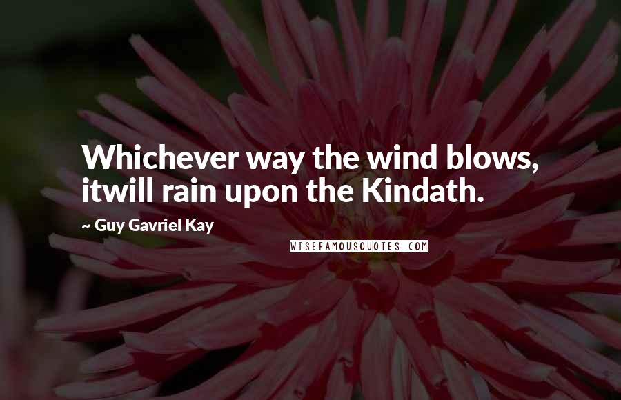 Guy Gavriel Kay Quotes: Whichever way the wind blows, itwill rain upon the Kindath.