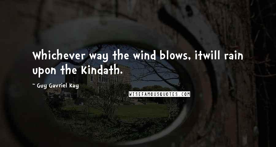 Guy Gavriel Kay Quotes: Whichever way the wind blows, itwill rain upon the Kindath.