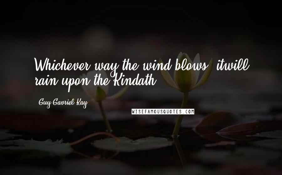 Guy Gavriel Kay Quotes: Whichever way the wind blows, itwill rain upon the Kindath.