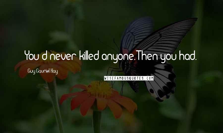 Guy Gavriel Kay Quotes: You'd never killed anyone. Then you had.