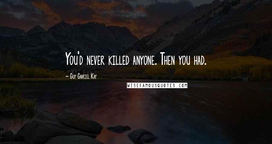 Guy Gavriel Kay Quotes: You'd never killed anyone. Then you had.