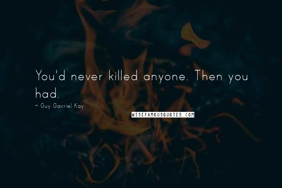 Guy Gavriel Kay Quotes: You'd never killed anyone. Then you had.