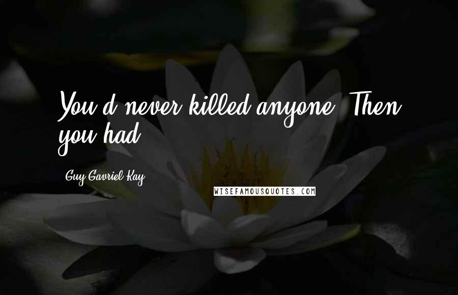 Guy Gavriel Kay Quotes: You'd never killed anyone. Then you had.