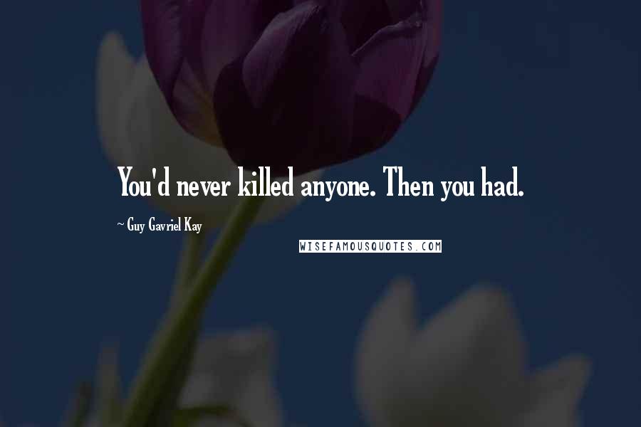 Guy Gavriel Kay Quotes: You'd never killed anyone. Then you had.