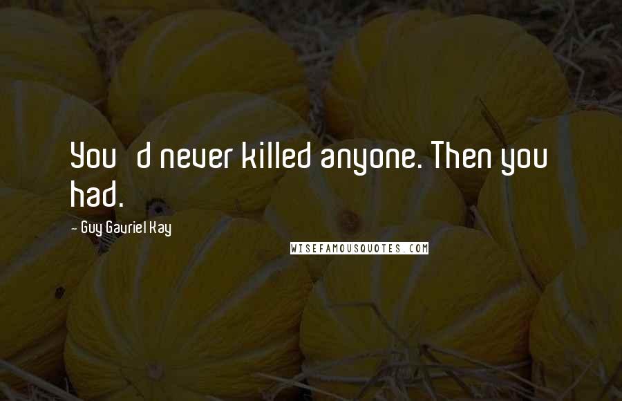 Guy Gavriel Kay Quotes: You'd never killed anyone. Then you had.