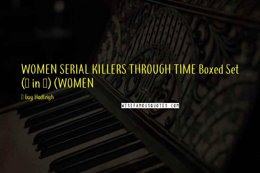 Guy Hadleigh Quotes: WOMEN SERIAL KILLERS THROUGH TIME Boxed Set (4 in 1) (WOMEN