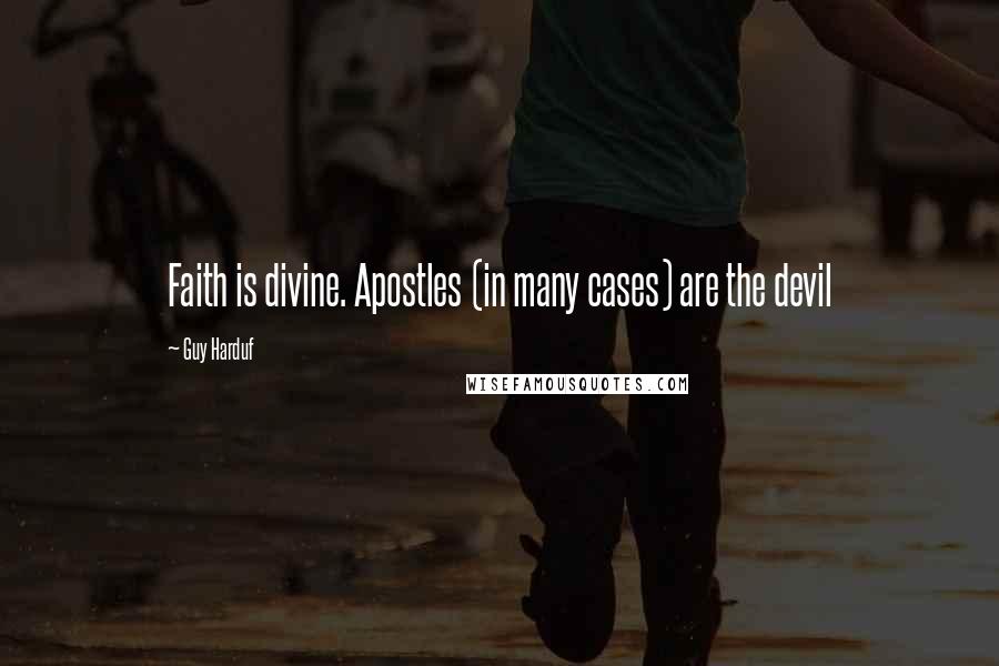 Guy Harduf Quotes: Faith is divine. Apostles (in many cases) are the devil