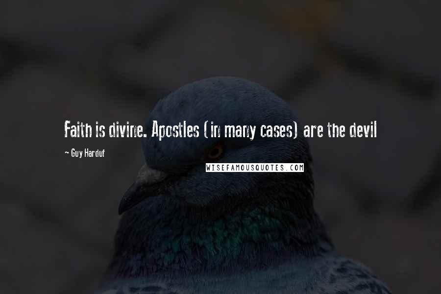 Guy Harduf Quotes: Faith is divine. Apostles (in many cases) are the devil