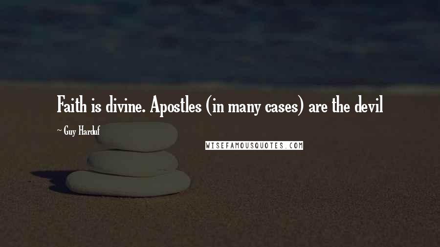 Guy Harduf Quotes: Faith is divine. Apostles (in many cases) are the devil