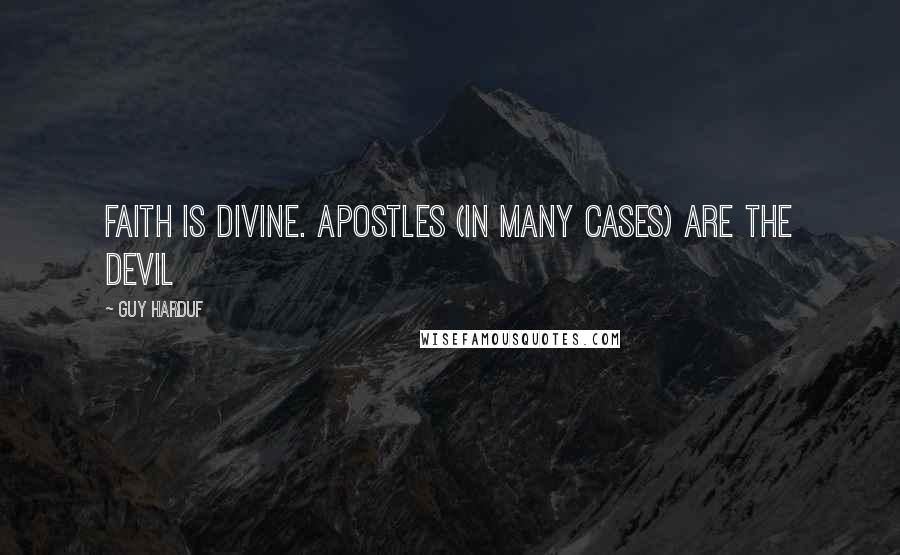 Guy Harduf Quotes: Faith is divine. Apostles (in many cases) are the devil