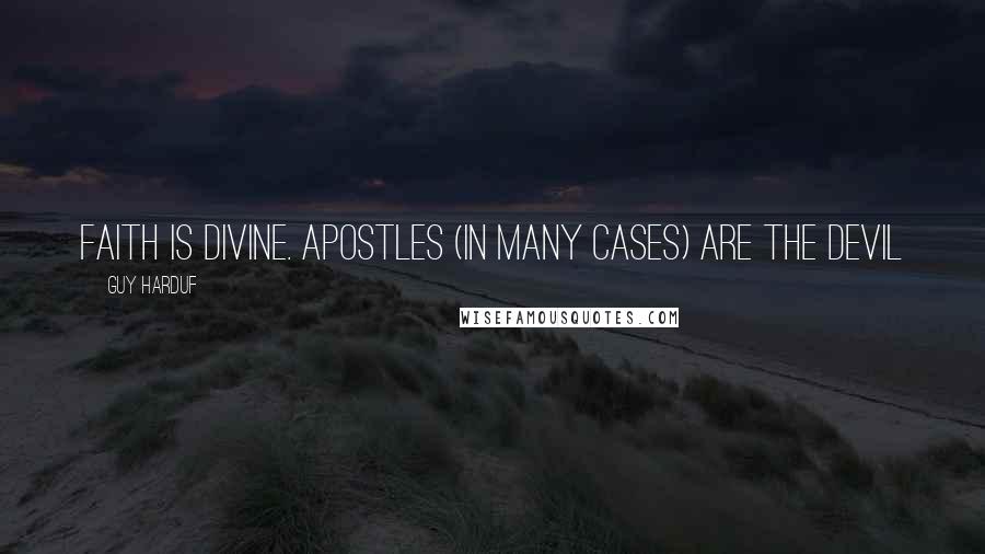 Guy Harduf Quotes: Faith is divine. Apostles (in many cases) are the devil