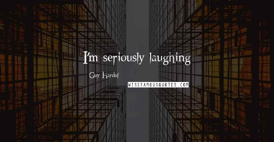 Guy Harduf Quotes: I'm seriously laughing