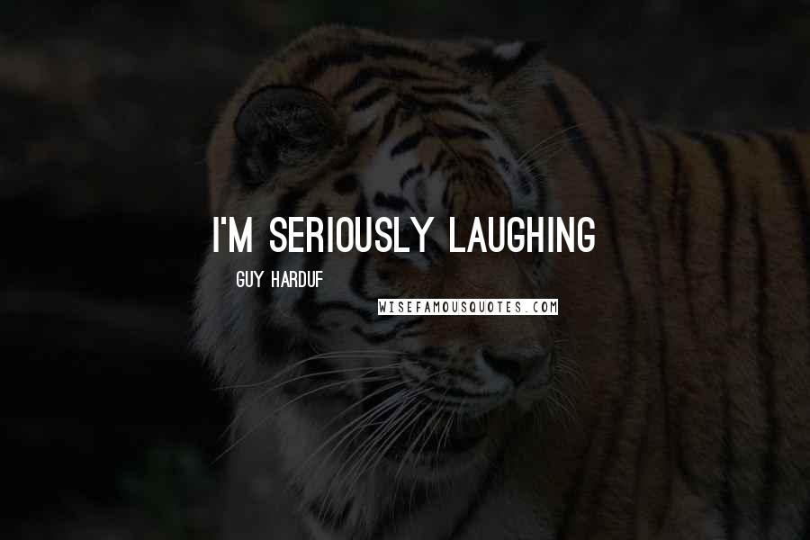 Guy Harduf Quotes: I'm seriously laughing