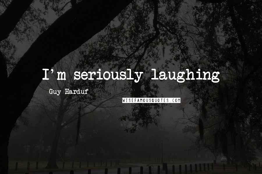 Guy Harduf Quotes: I'm seriously laughing
