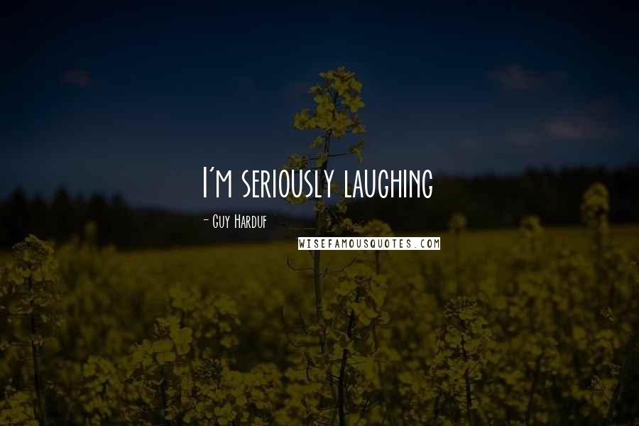 Guy Harduf Quotes: I'm seriously laughing