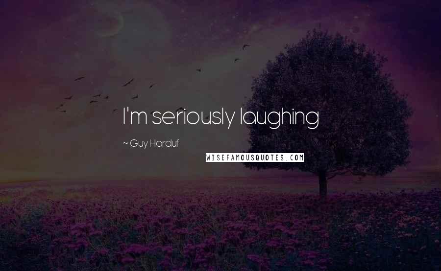 Guy Harduf Quotes: I'm seriously laughing