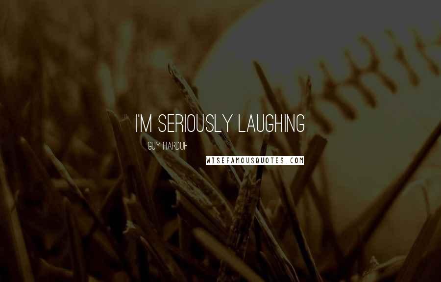 Guy Harduf Quotes: I'm seriously laughing