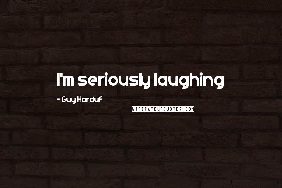 Guy Harduf Quotes: I'm seriously laughing